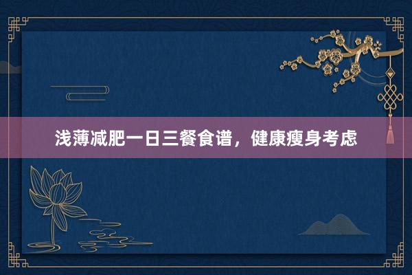 浅薄减肥一日三餐食谱，健康瘦身考虑
